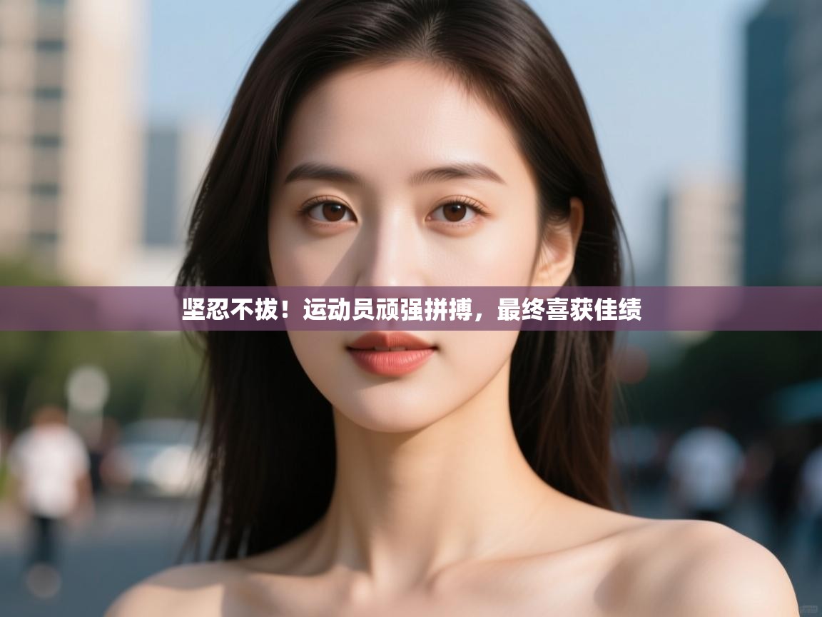 坚忍不拔！运动员顽强拼搏，最终喜获佳绩  第2张