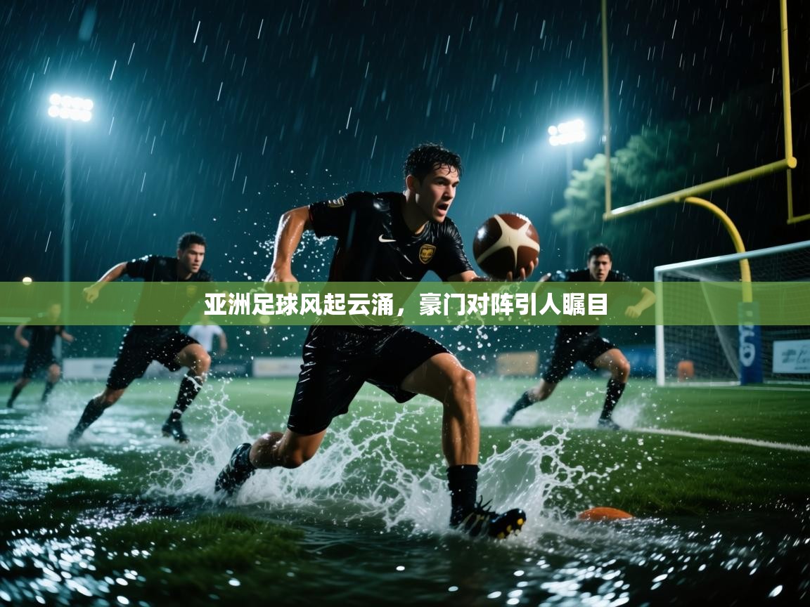 亚洲足球风起云涌，豪门对阵引人瞩目  第1张