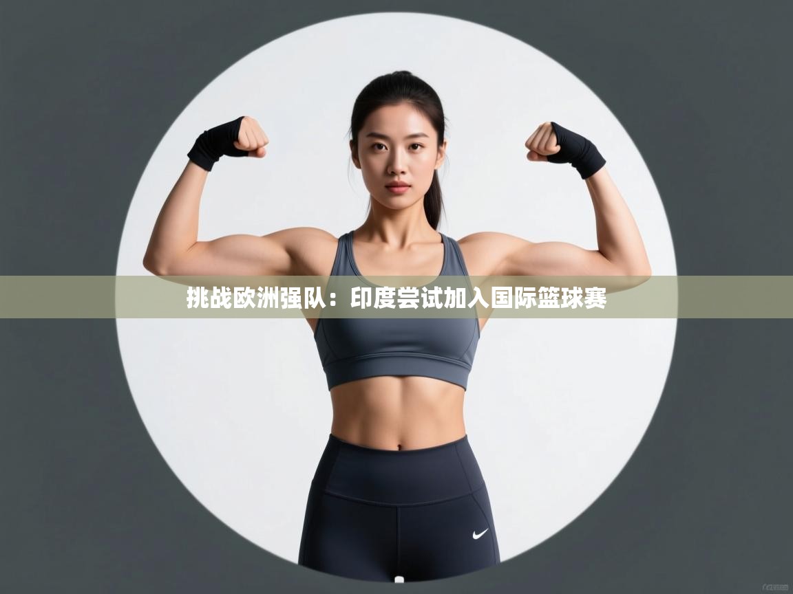 挑战欧洲强队:印度尝试加入国际篮球赛 第1张
