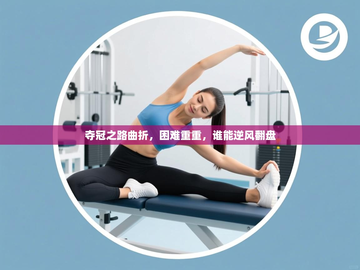 夺冠之路曲折，困难重重，谁能逆风翻盘  第1张