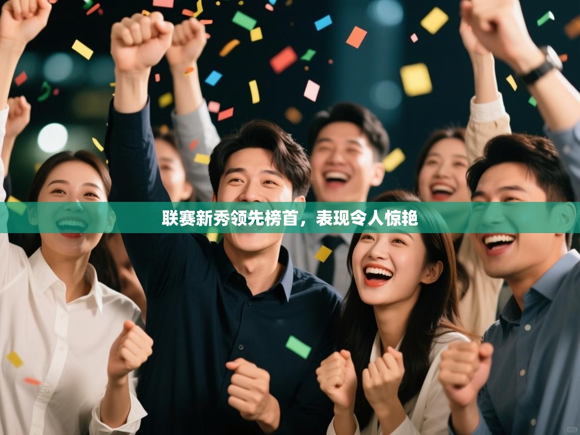 联赛新秀领先榜首，表现令人惊艳  第2张