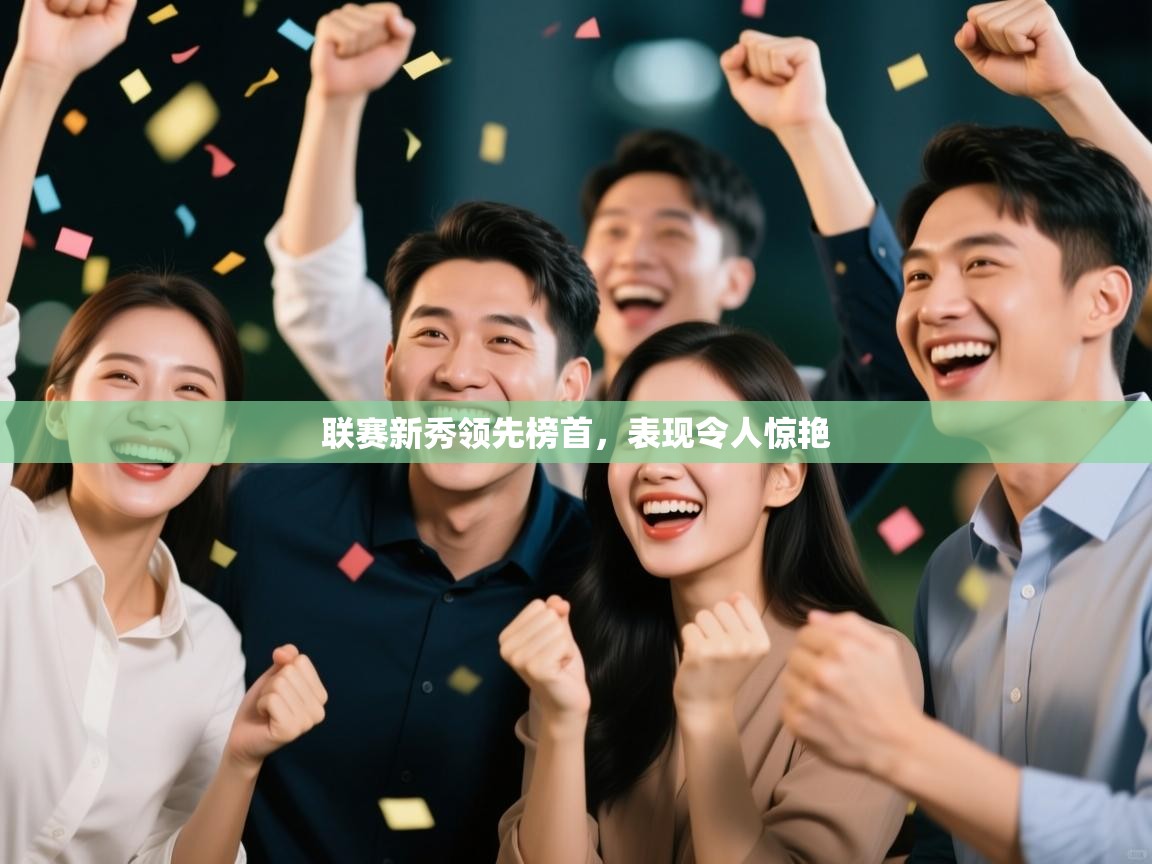 联赛新秀领先榜首，表现令人惊艳  第1张