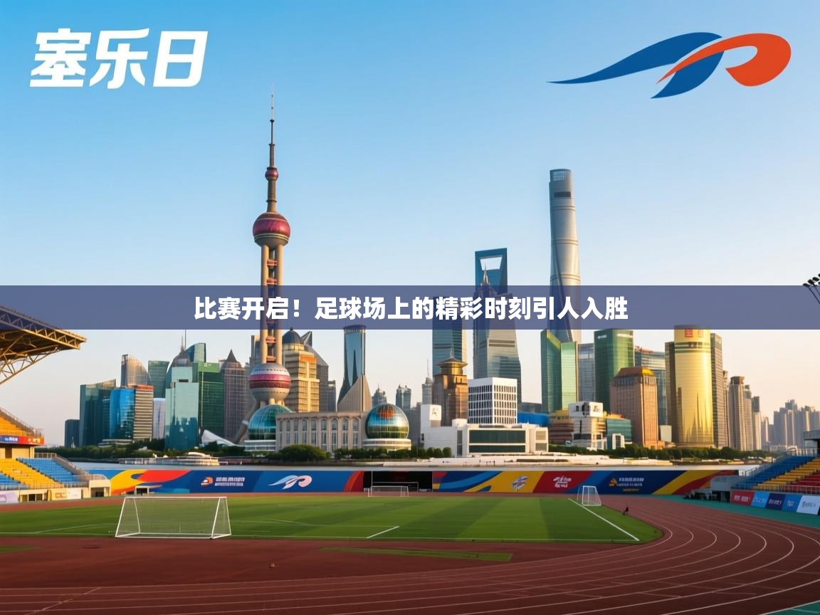 比赛开启!足球场上的精彩时刻引人入胜 第2张