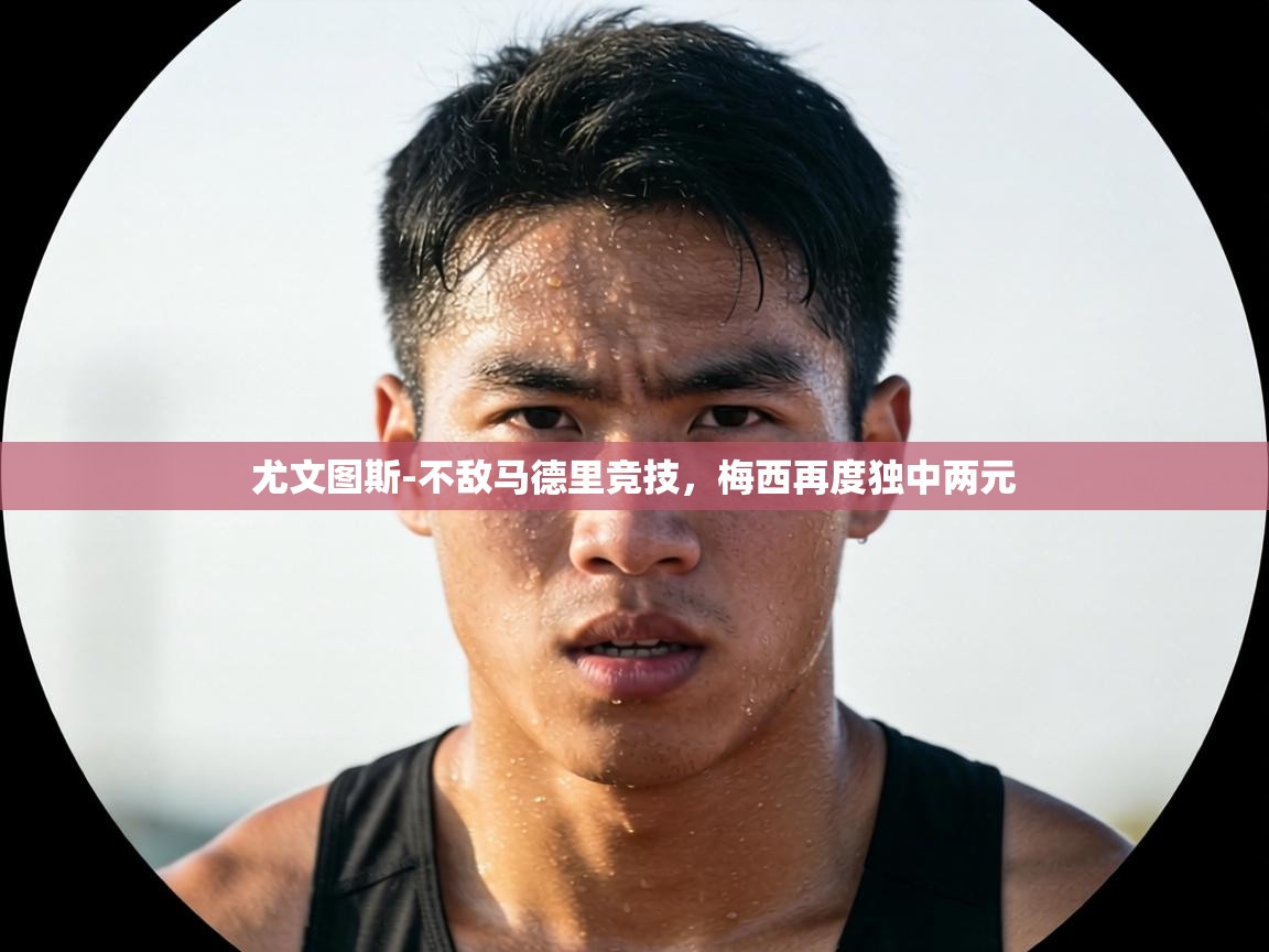 尤文图斯-不敌马德里竞技，梅西再度独中两元  第2张